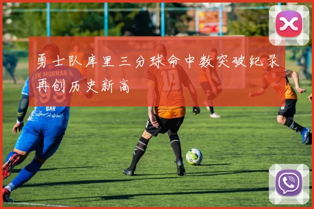 勇士队库里三分球命中数突破纪录再创历史新高