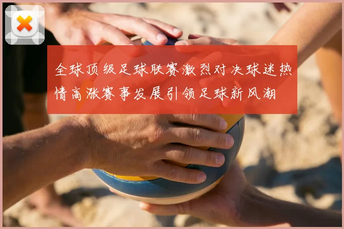 全球顶级足球联赛激烈对决球迷热情高涨赛事发展引领足球新风潮