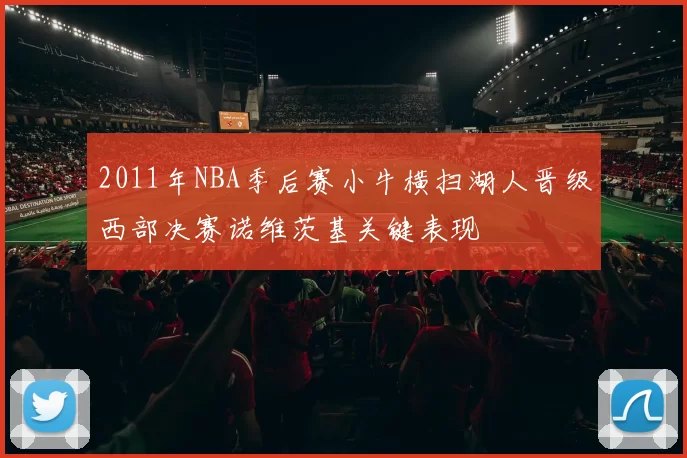 2011年NBA季后赛小牛横扫湖人晋级西部决赛诺维茨基关键表现