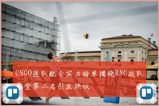 CSGO团队配合实力榜单揭晓RNG战队荣登第二名引发热议
