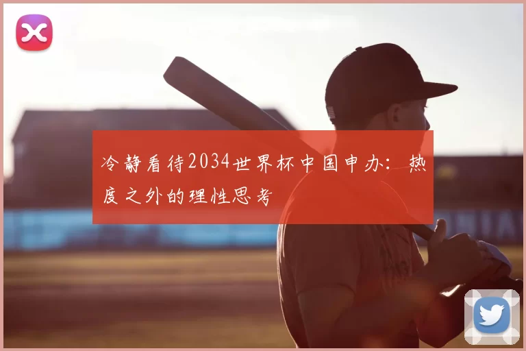 冷静看待2034世界杯中国申办：热度之外的理性思考