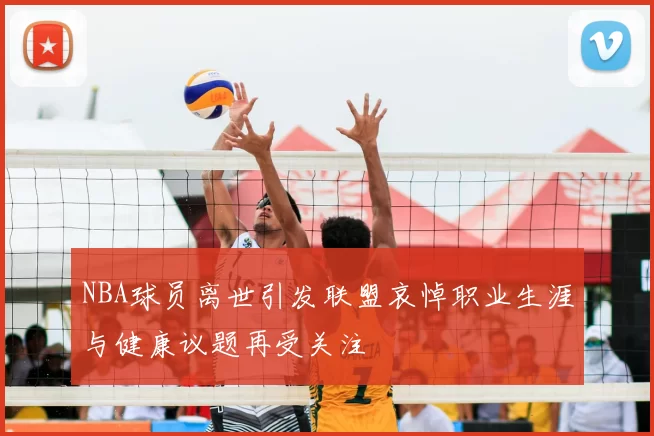 NBA球员离世引发联盟哀悼职业生涯与健康议题再受关注