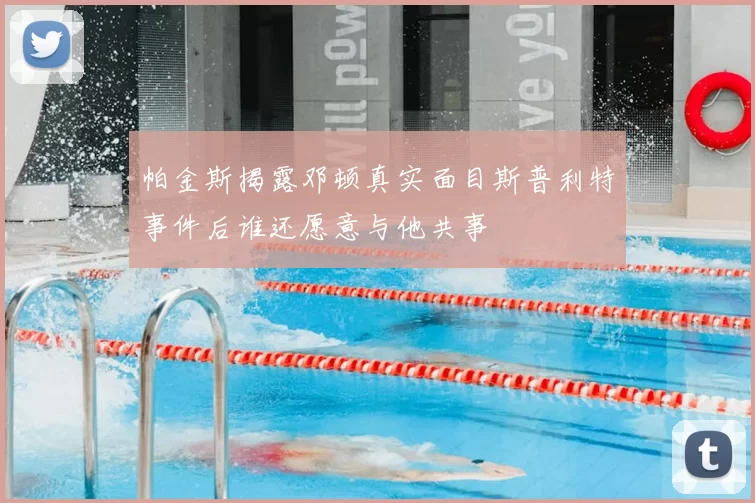 帕金斯揭露邓顿真实面目斯普利特事件后谁还愿意与他共事