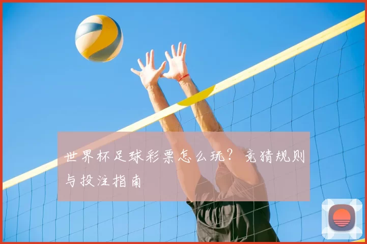世界杯足球彩票怎么玩?竞猜规则与投注指南