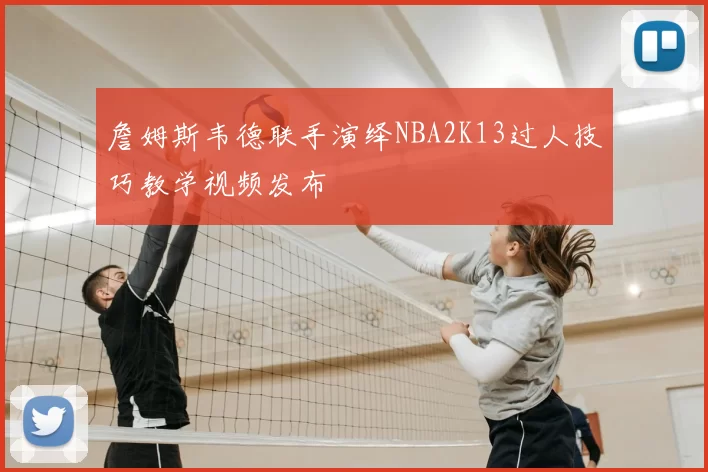 詹姆斯韦德联手演绎NBA2K13过人技巧教学视频发布