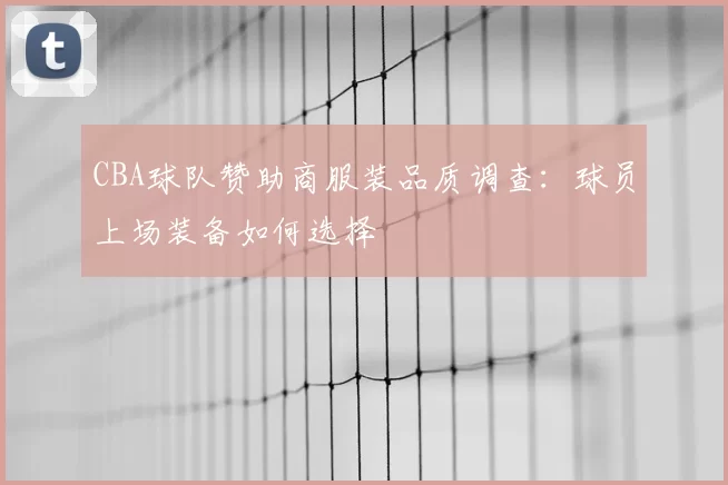 CBA球队赞助商服装品质调查：球员上场装备如何选择