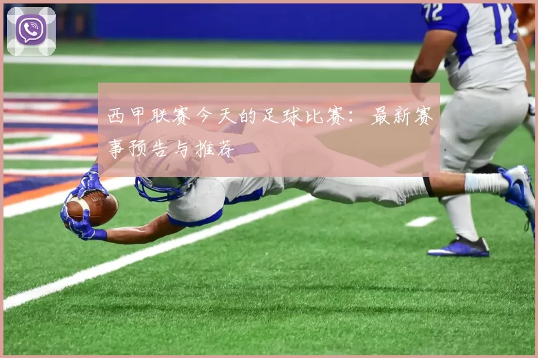 西甲联赛今天的足球比赛：最新赛事预告与推荐