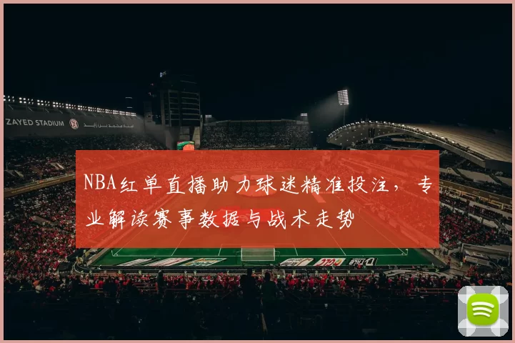 NBA红单直播助力球迷精准投注，专业解读赛事数据与战术走势