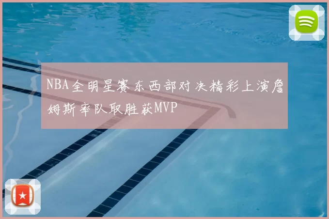 NBA全明星赛东西部对决精彩上演詹姆斯率队取胜获MVP