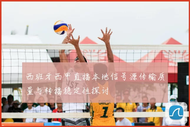 西班牙西甲直播本地信号源传输质量与转播稳定性探讨
