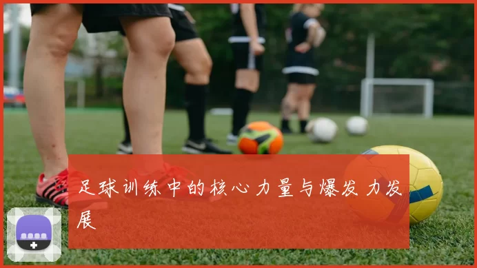 足球训练中的核心力量与爆发力发展