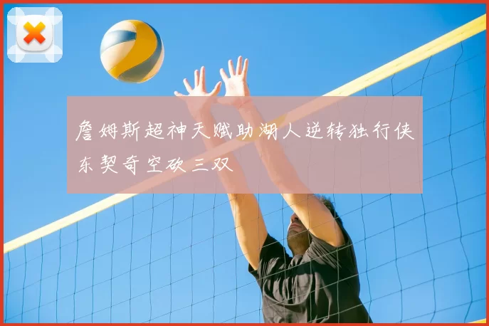 詹姆斯超神天赋助湖人逆转独行侠东契奇空砍三双