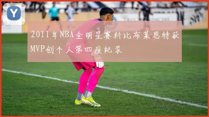 2011年NBA全明星赛科比布莱恩特获MVP创个人第四座纪录