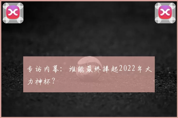 专访内幕：谁能最终捧起2022年大力神杯？