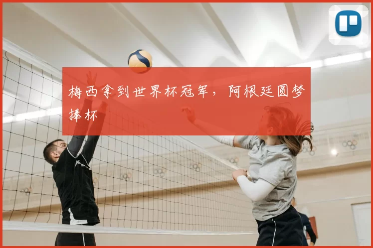 梅西拿到世界杯冠军,阿根廷圆梦捧杯