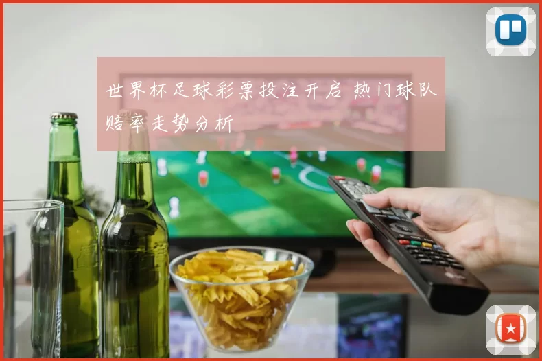 世界杯足球彩票投注开启 热门球队赔率走势分析