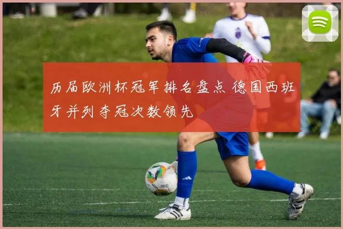 历届欧洲杯冠军排名盘点 德国西班牙并列夺冠次数领先