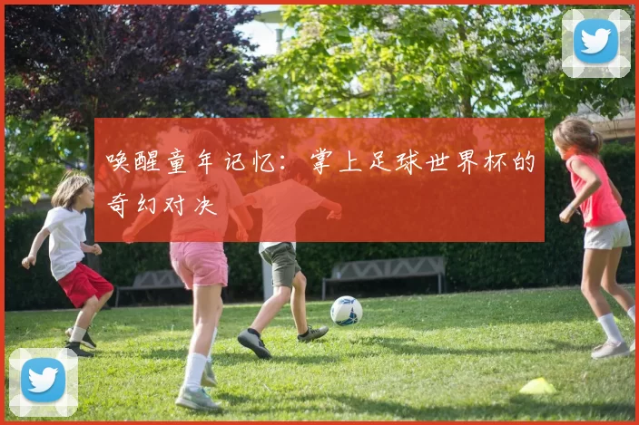 唤醒童年记忆：掌上足球世界杯的奇幻对决