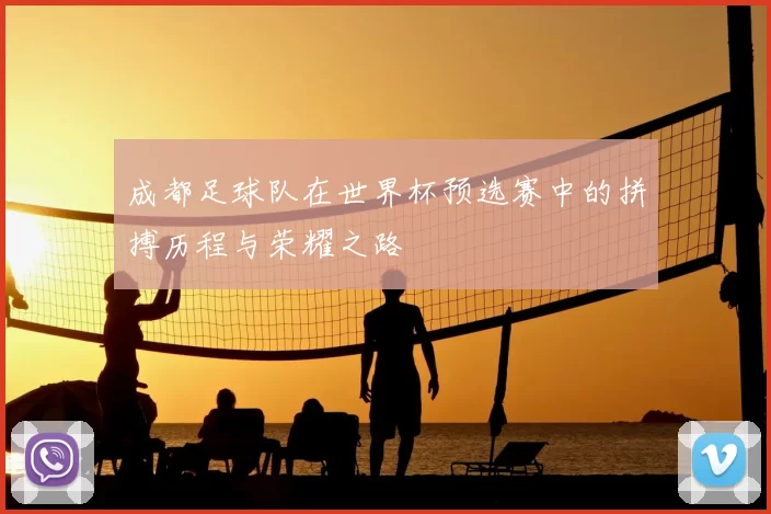 成都足球队在世界杯预选赛中的拼搏历程与荣耀之路