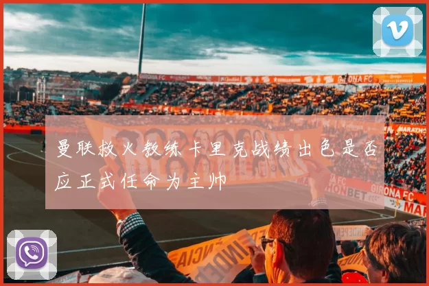 曼联救火教练卡里克战绩出色是否应正式任命为主帅