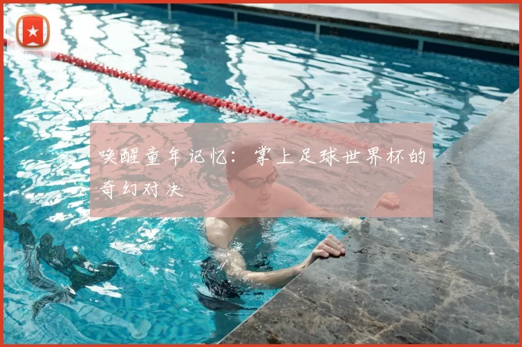 唤醒童年记忆：掌上足球世界杯的奇幻对决