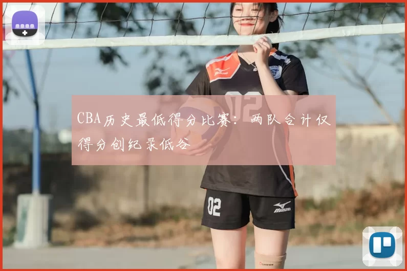 CBA历史最低得分比赛:两队合计仅得分创纪录低谷