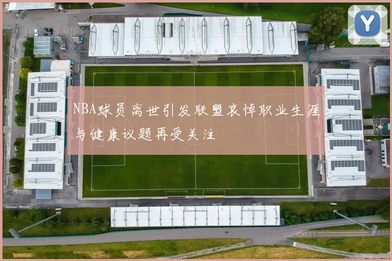 NBA球员离世引发联盟哀悼职业生涯与健康议题再受关注