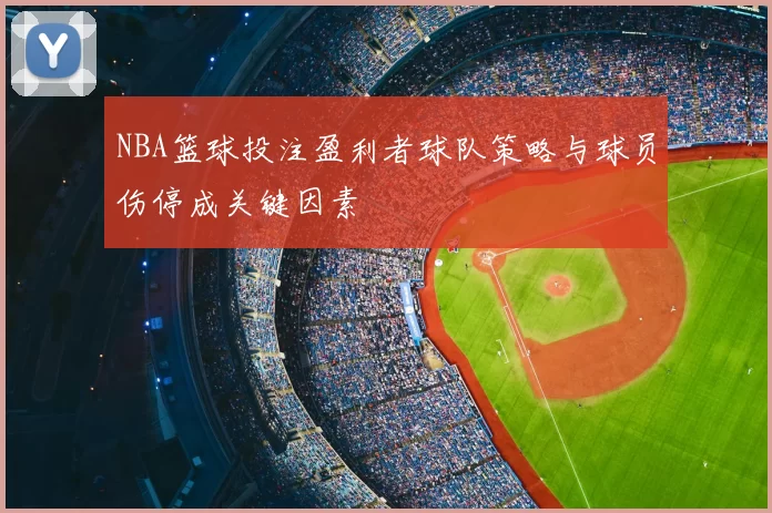 NBA篮球投注盈利者球队策略与球员伤停成关键因素