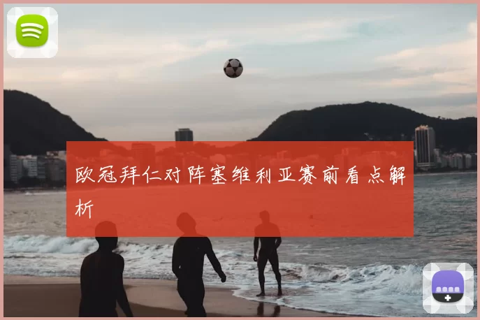 欧冠拜仁对阵塞维利亚赛前看点解析