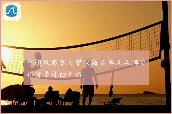 中超联赛官方赞助商名单及品牌合作背景详细介绍