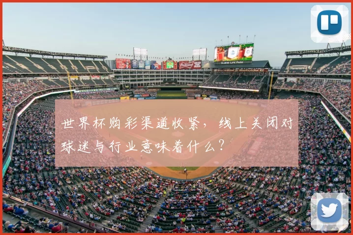 世界杯购彩渠道收紧,线上关闭对球迷与行业意味着什么?