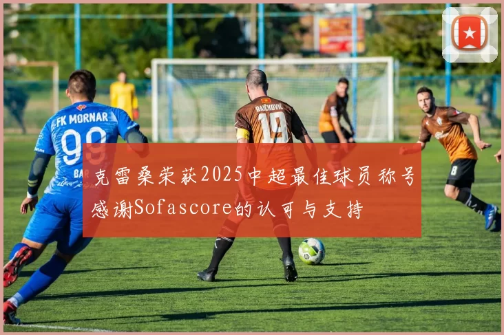 克雷桑荣获2025中超最佳球员称号感谢Sofascore的认可与支持