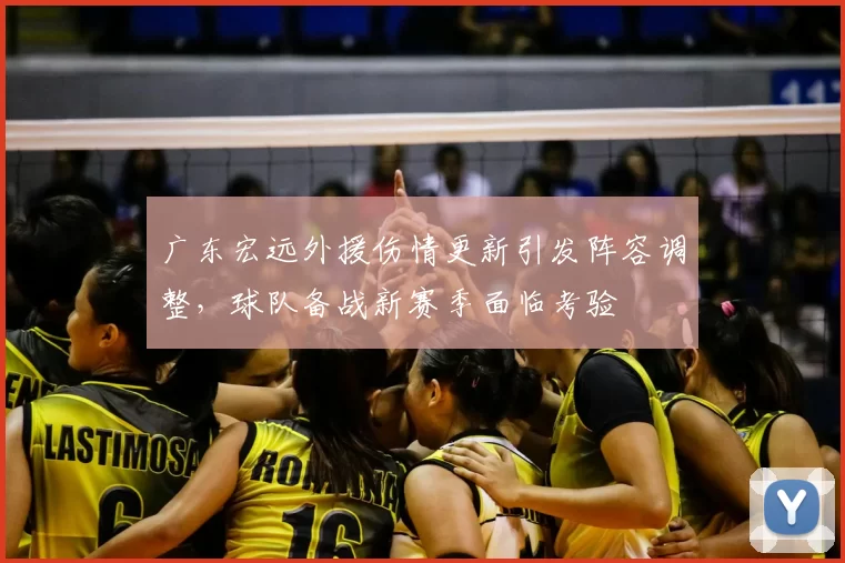 广东宏远外援伤情更新引发阵容调整,球队备战新赛季面临考验