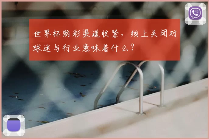 世界杯购彩渠道收紧,线上关闭对球迷与行业意味着什么?