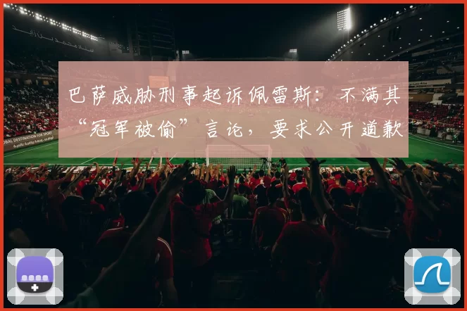 巴萨威胁刑事起诉佩雷斯：不满其“冠军被偷”言论，要求公开道歉