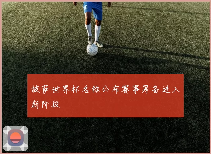 披萨世界杯名称公布赛事筹备进入新阶段