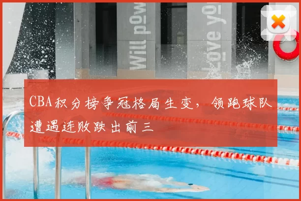 CBA积分榜争冠格局生变,领跑球队遭遇连败跌出前三
