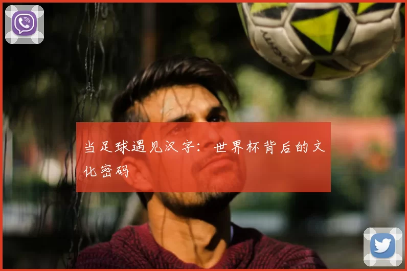 当足球遇见汉字：世界杯背后的文化密码