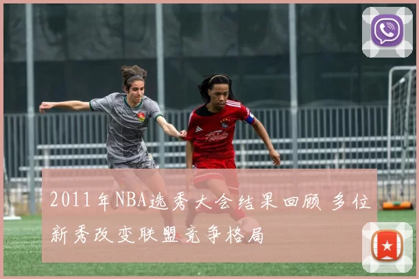 2011年NBA选秀大会结果回顾 多位新秀改变联盟竞争格局