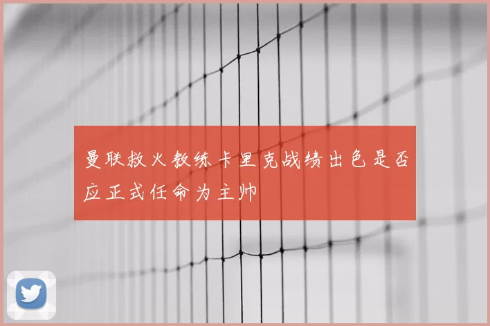 曼联救火教练卡里克战绩出色是否应正式任命为主帅