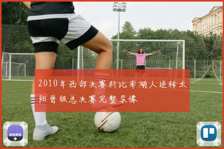 2010年西部决赛科比率湖人逆转太阳晋级总决赛完整录像