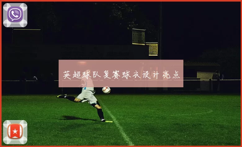 英超球队复赛球衣设计亮点