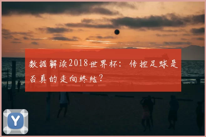 数据解读2018世界杯:传控足球是否真的走向终结?