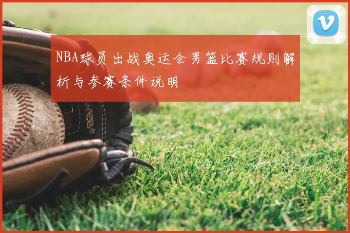 NBA球员出战奥运会男篮比赛规则解析与参赛条件说明
