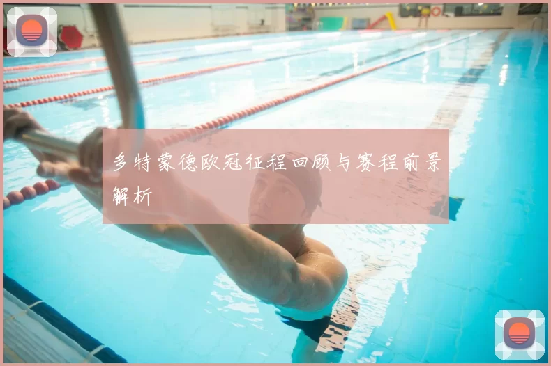 多特蒙德欧冠征程回顾与赛程前景解析