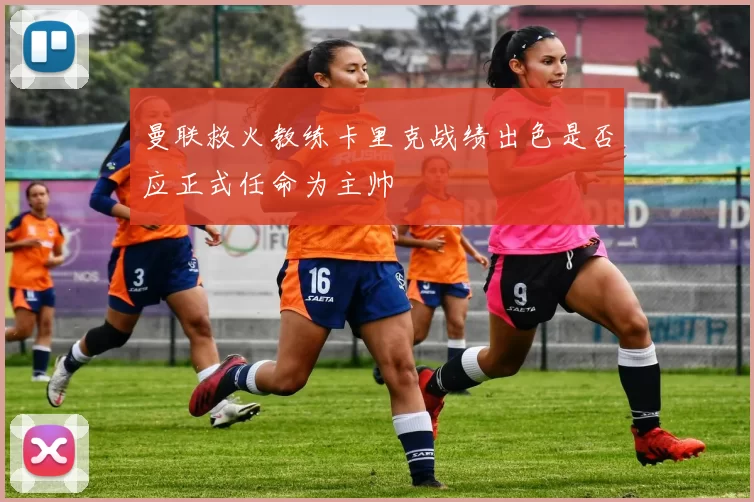 曼联救火教练卡里克战绩出色是否应正式任命为主帅
