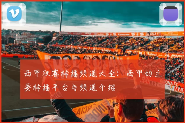西甲联赛转播频道大全：西甲的主要转播平台与频道介绍