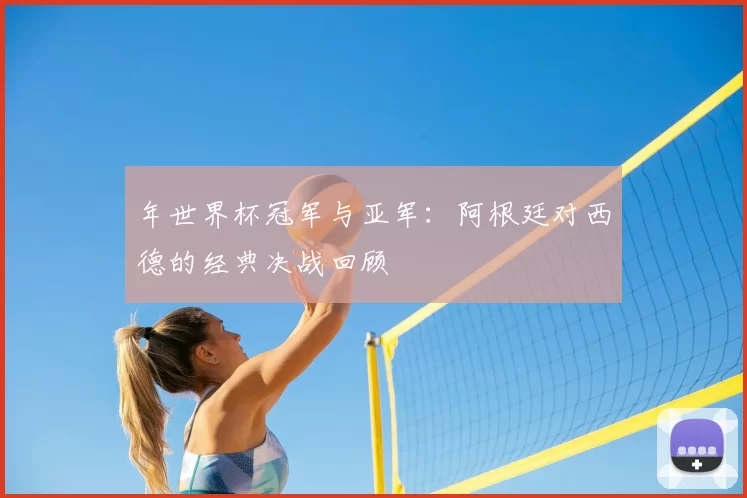 年世界杯冠军与亚军：阿根廷对西德的经典决战回顾