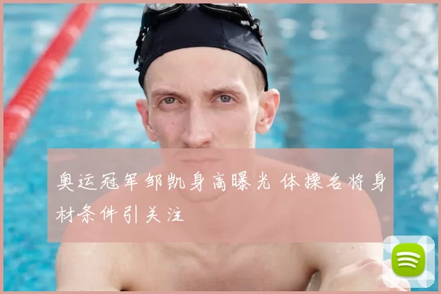 奥运冠军邹凯身高曝光 体操名将身材条件引关注