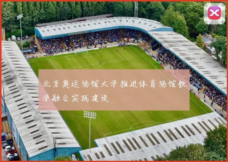 北京奥运场馆大学推进体育场馆教学融合实践建设